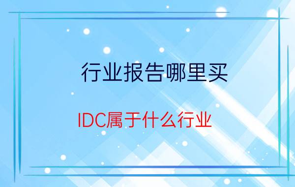 行业报告哪里买 IDC属于什么行业？有发展前景吗？